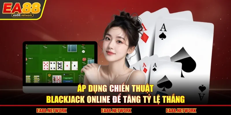 Áp dụng chiến thuật Blackjack online để tăng tỷ lệ thắng